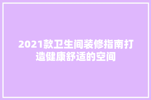 2021款卫生间装修指南打造健康舒适的空间