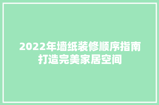 2022年墙纸装修顺序指南打造完美家居空间