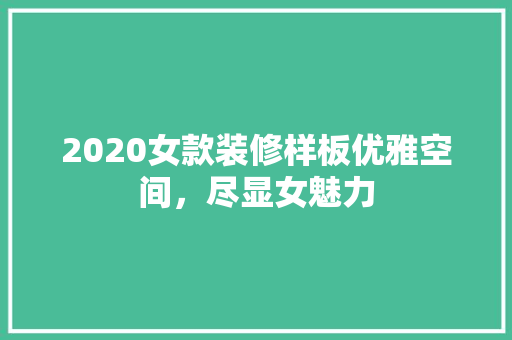 2020女款装修样板优雅空间，尽显女魅力