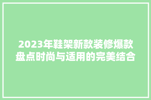 2023年鞋架新款装修爆款盘点时尚与适用的完美结合