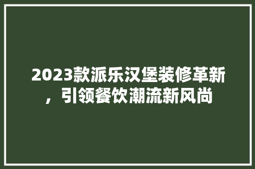 2023款派乐汉堡装修革新，引领餐饮潮流新风尚