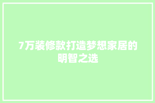 7万装修款打造梦想家居的明智之选