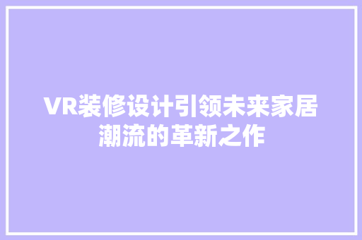 VR装修设计引领未来家居潮流的革新之作