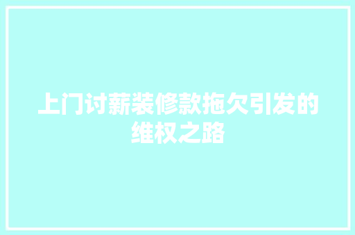 上门讨薪装修款拖欠引发的维权之路