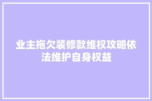 业主拖欠装修款维权攻略依法维护自身权益