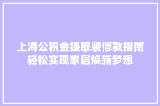 上海公积金提取装修款指南轻松实现家居焕新梦想