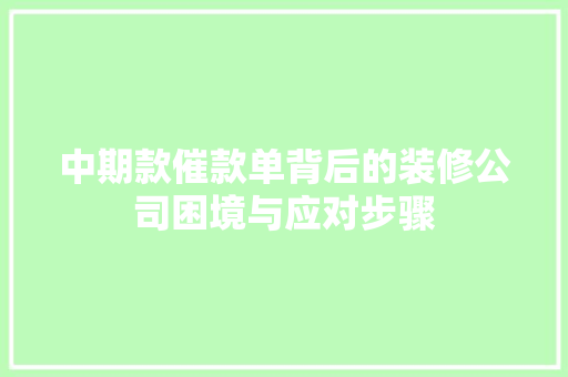 中期款催款单背后的装修公司困境与应对步骤