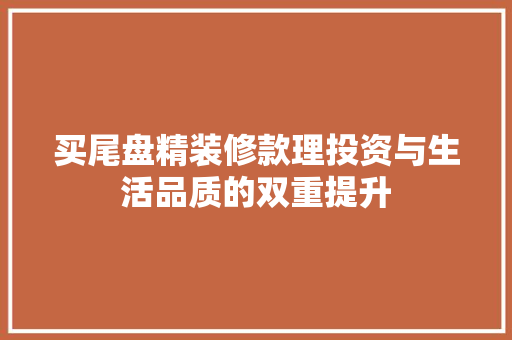 买尾盘精装修款理投资与生活品质的双重提升