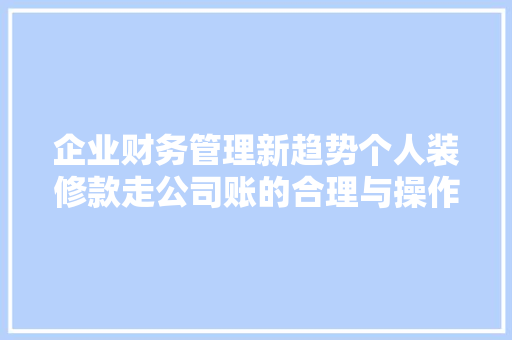 企业财务管理新趋势个人装修款走公司账的合理与操作指南
