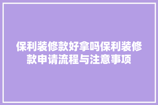 保利装修款好拿吗保利装修款申请流程与注意事项