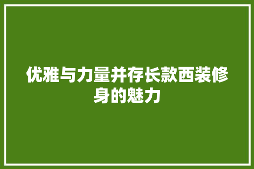 优雅与力量并存长款西装修身的魅力