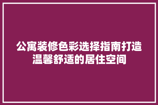 公寓装修色彩选择指南打造温馨舒适的居住空间