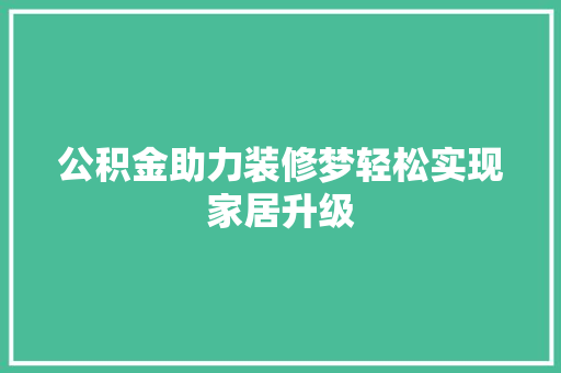公积金助力装修梦轻松实现家居升级