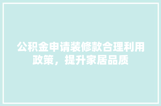 公积金申请装修款合理利用政策，提升家居品质
