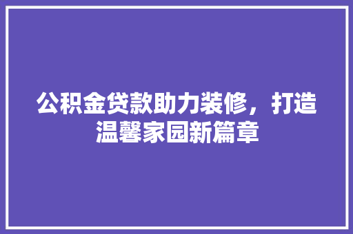 公积金贷款助力装修，打造温馨家园新篇章