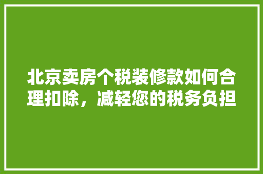 北京卖房个税装修款如何合理扣除，减轻您的税务负担
