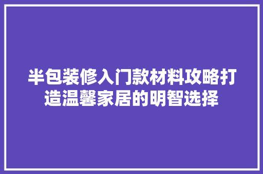 半包装修入门款材料攻略打造温馨家居的明智选择