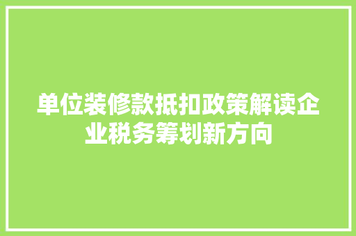 单位装修款抵扣政策解读企业税务筹划新方向