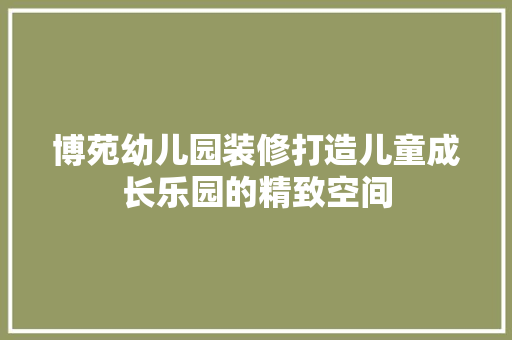 博苑幼儿园装修打造儿童成长乐园的精致空间