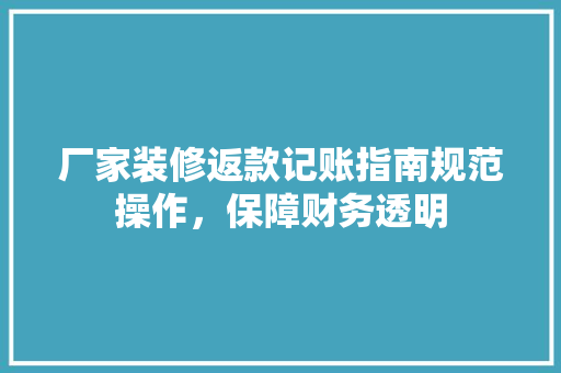 厂家装修返款记账指南规范操作，保障财务透明