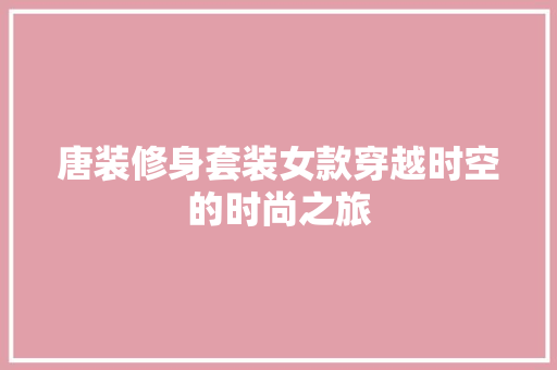 唐装修身套装女款穿越时空的时尚之旅 室内设计