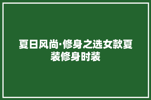 夏日风尚·修身之选女款夏装修身时装 现代风格装饰