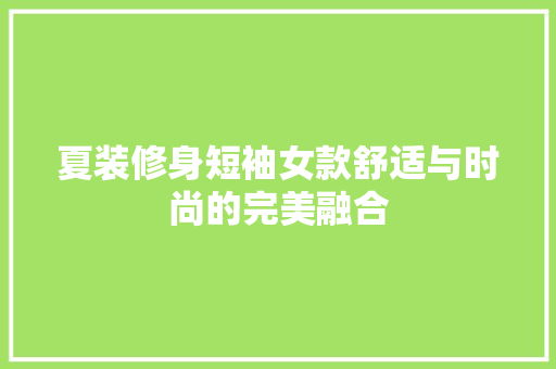 夏装修身短袖女款舒适与时尚的完美融合