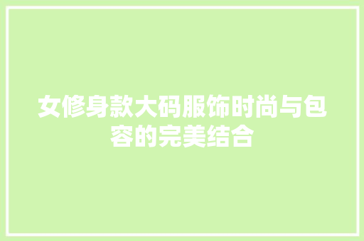 女修身款大码服饰时尚与包容的完美结合