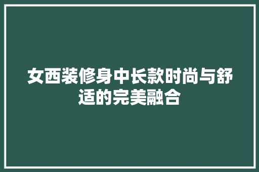 女西装修身中长款时尚与舒适的完美融合