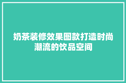 奶茶装修效果图款打造时尚潮流的饮品空间