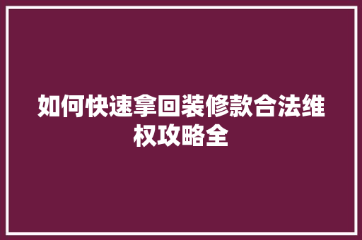 如何快速拿回装修款合法维权攻略全