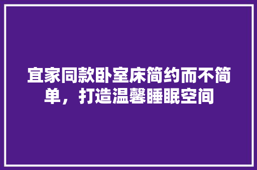 宜家同款卧室床简约而不简单，打造温馨睡眠空间