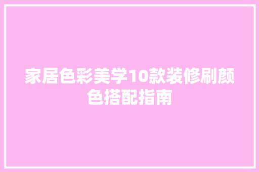 家居色彩美学10款装修刷颜色搭配指南