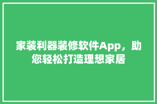 家装利器装修软件App，助您轻松打造理想家居