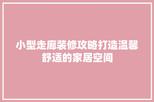 小型走廊装修攻略打造温馨舒适的家居空间