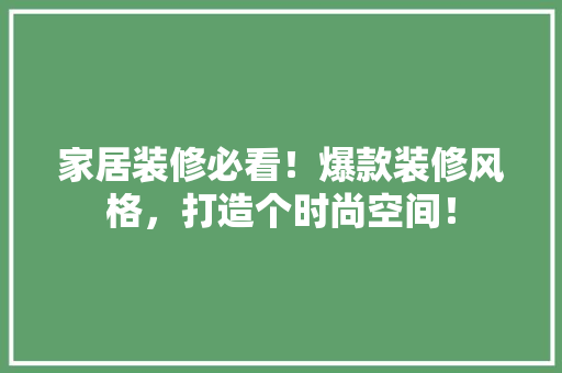 家居装修必看！爆款装修风格，打造个时尚空间！ 地板材料