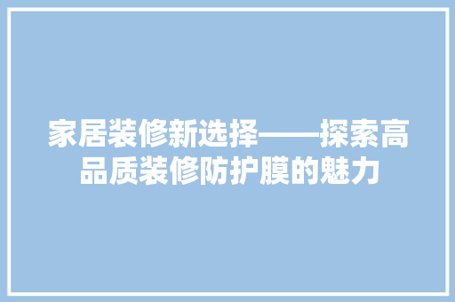 家居装修新选择——探索高品质装修防护膜的魅力