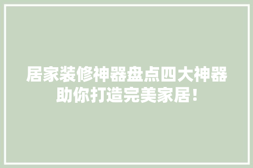 居家装修神器盘点四大神器助你打造完美家居！