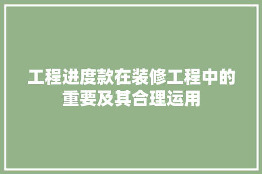 工程进度款在装修工程中的重要及其合理运用