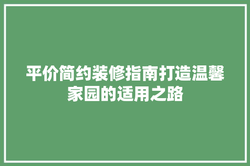 平价简约装修指南打造温馨家园的适用之路