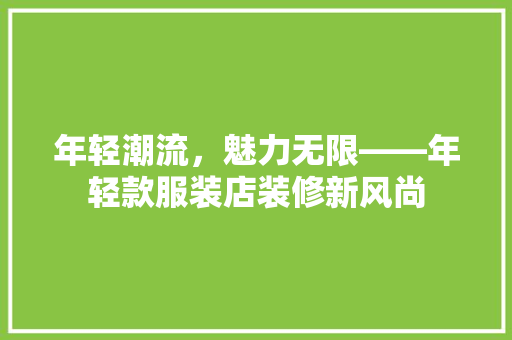 年轻潮流，魅力无限——年轻款服装店装修新风尚