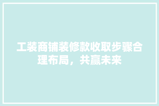 工装商铺装修款收取步骤合理布局，共赢未来