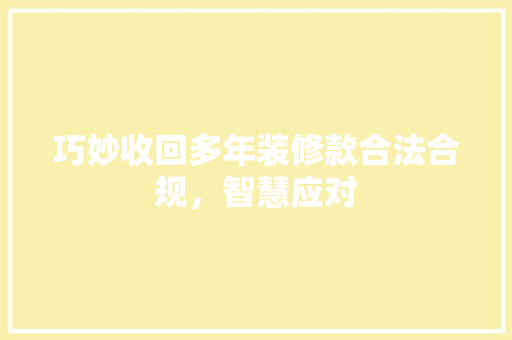 巧妙收回多年装修款合法合规，智慧应对