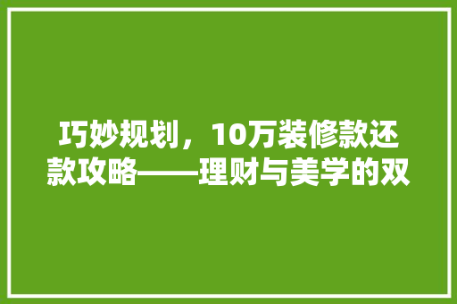 巧妙规划，10万装修款还款攻略——理财与美学的双重享受