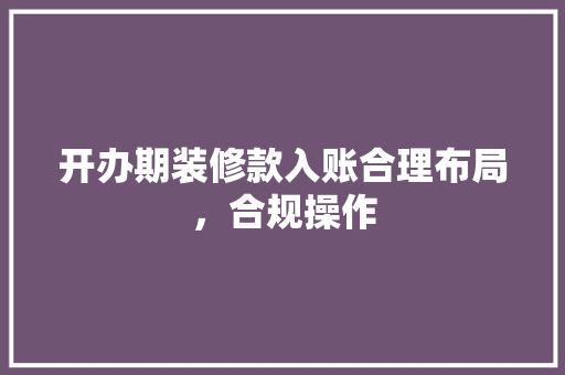 开办期装修款入账合理布局，合规操作