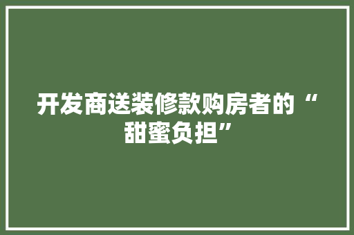 开发商送装修款购房者的“甜蜜负担”