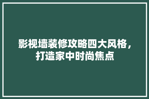 影视墙装修攻略四大风格，打造家中时尚焦点