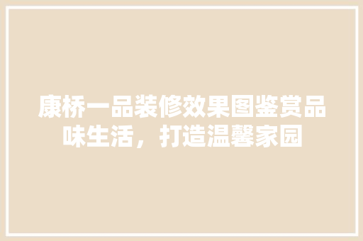 康桥一品装修效果图鉴赏品味生活，打造温馨家园