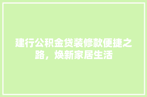 建行公积金贷装修款便捷之路，焕新家居生活