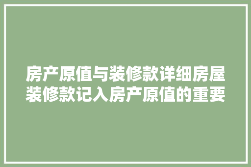 房产原值与装修款详细房屋装修款记入房产原值的重要